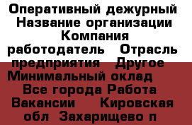 Оперативный дежурный › Название организации ­ Компания-работодатель › Отрасль предприятия ­ Другое › Минимальный оклад ­ 1 - Все города Работа » Вакансии   . Кировская обл.,Захарищево п.